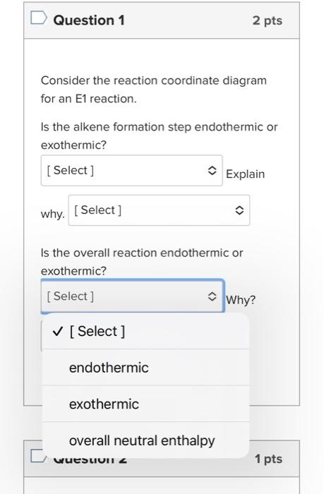 Question 1
Consider the reaction coordinate diagr for an E1 reaction.

Is the alkene formation step endotherm exothermic?
why