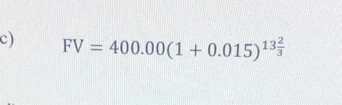 \( \mathrm{FV}=400.00(1+0.015)^{13 \frac{2}{3}} \)