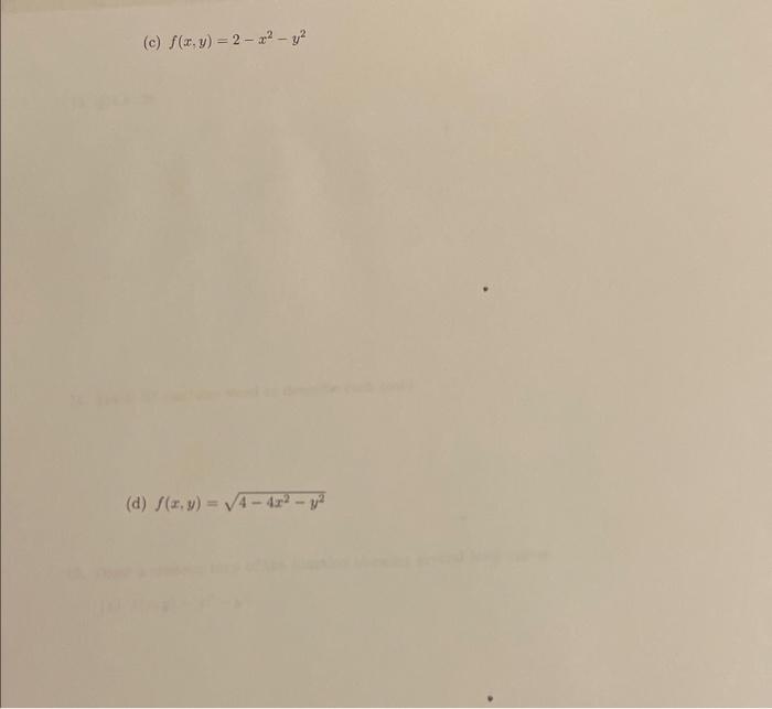 (c) \( f(x, y)=2-x^{2}-y^{2} \) \( f(x, y)=\sqrt{4-4 x^{2}-y^{2}} \)