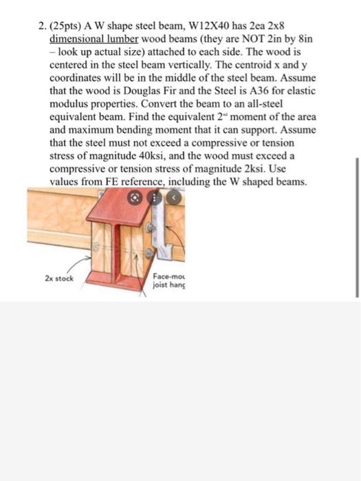 Solved 2. (25pts) A W shape steel beam, W12X40 has 2ea 2x8