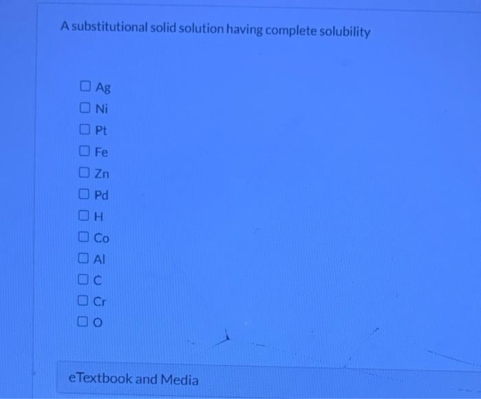 A substitutional solid solution having complete solubility
\( \mathrm{Ag} \)
\( \mathrm{Ni} \)
Pt
\( \mathrm{Fe} \)
\( \mathr