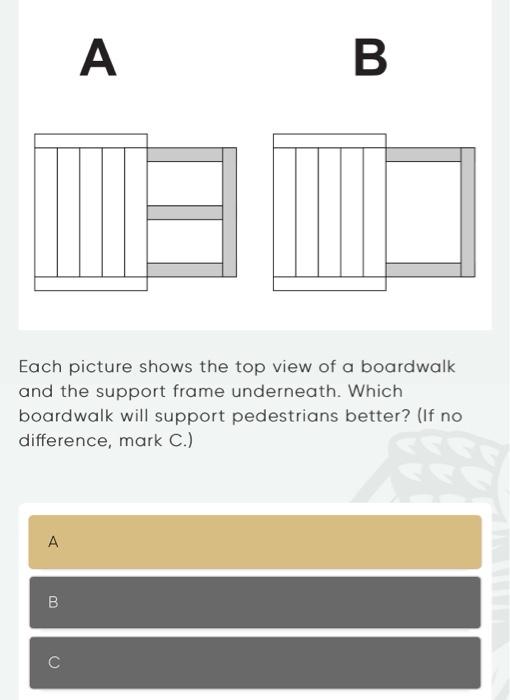 Each picture shows the top view of a boardwalk and the support frame underneath. Which boardwalk will support pedestrians bet