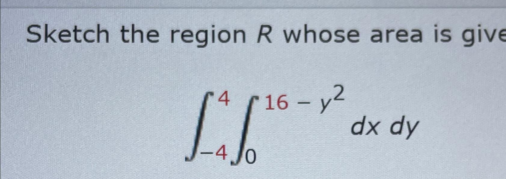 Solved Sketch the region R ﻿whose area is giv∫-44∫016-y2dxdy | Chegg.com