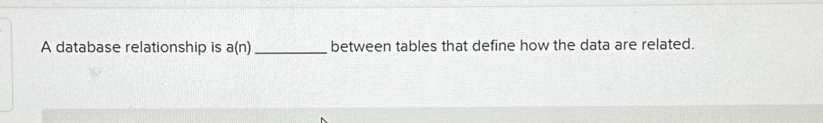 Solved A database relationship is a(n) ﻿between tables that | Chegg.com