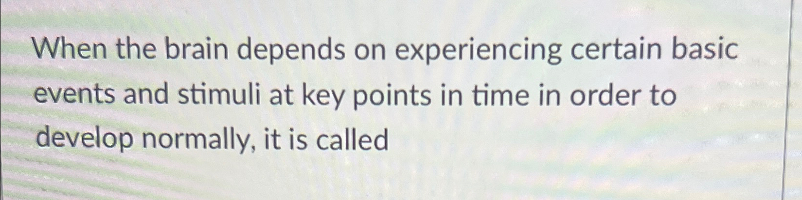 Solved When the brain depends on experiencing certain basic | Chegg.com