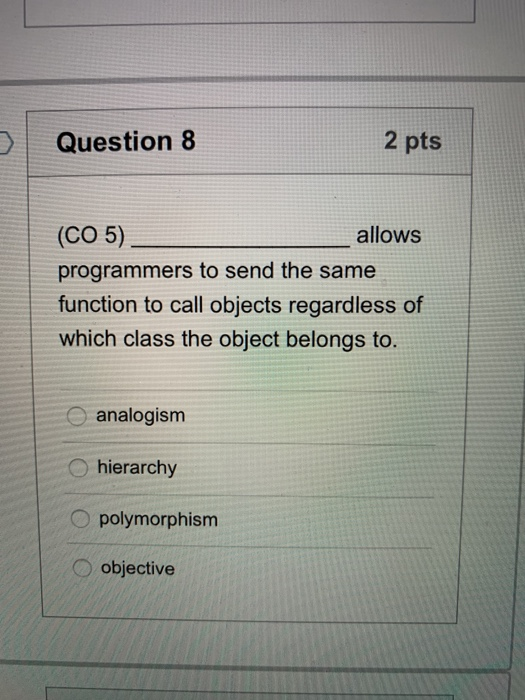 Question 8 2 pts (CO 5) allows programmers to send the same function to call objects regardless of which class the object bel