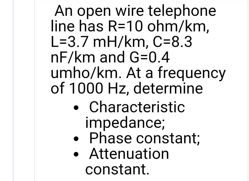 Solved An open wire telephone line has R=10 ohm/km, L=3.7