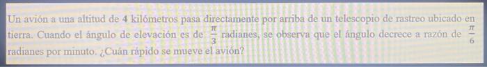 Un avión a una altitud de 4 kilómetros pasa directamente por arriba de un telescopio de rastreo ubicado en tierra. Cuando el