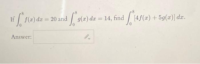 If \( \int_{0}^{8} f(x) d x=20 \) and \( \int_{0}^{8} g(x) d x=14 \), find \( \int_{0}^{8}[4 f(x)+5 g(x)] d x \). Answer: