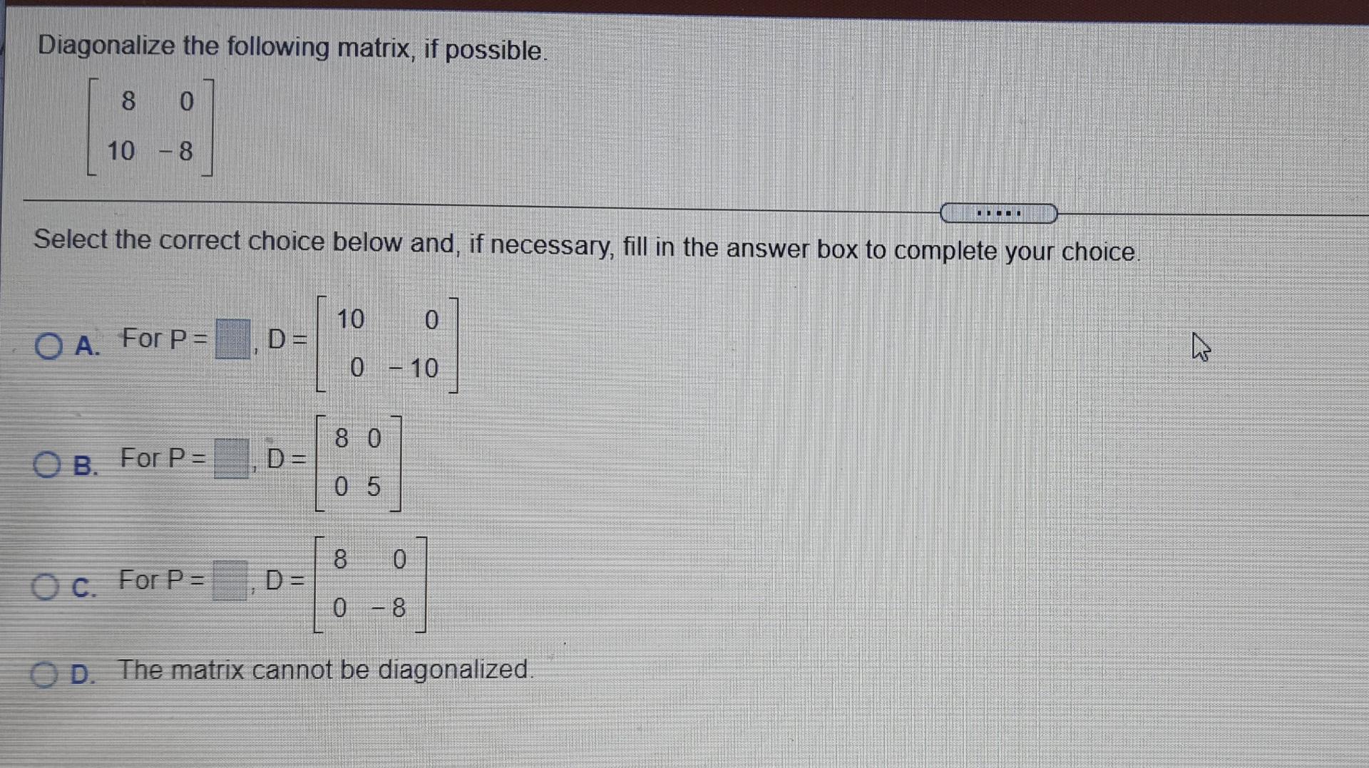 Solved Diagonalize the following matrix, if possible 8 0 10