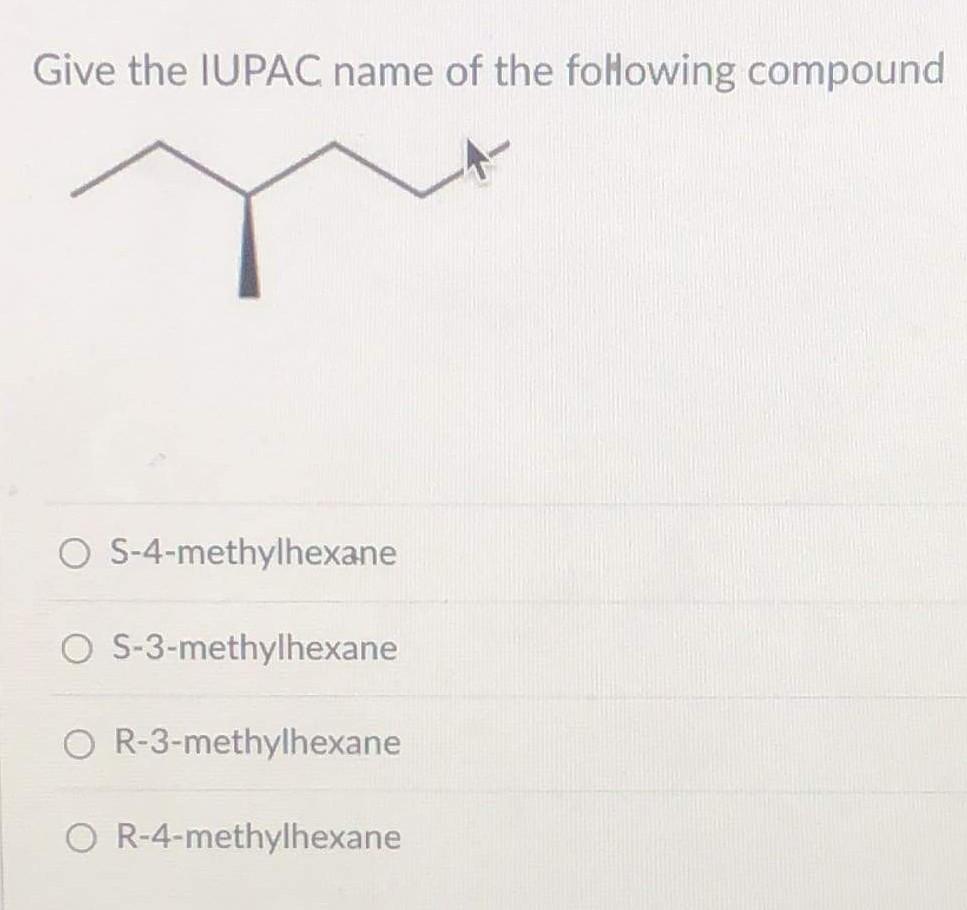 Give the IUPAC name of the following compound
S-4-methylhexane
S-3-methylhexane
R-3-methylhexane
R-4-methylhexane