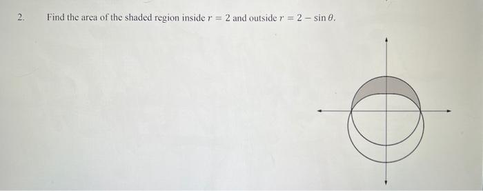 Solved 2. Find the area of the shaded region inside r=2 and | Chegg.com