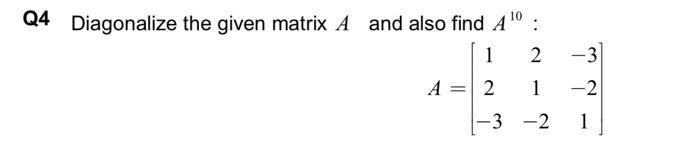 Solved Q4 Diagonalize the given matrix A and also find A10 : | Chegg.com