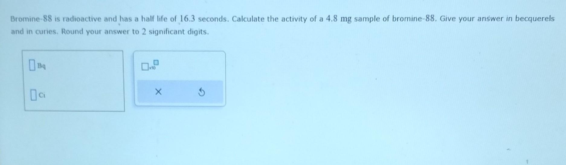 Solved Bromine88 is radioactive and has a half life of 16.3