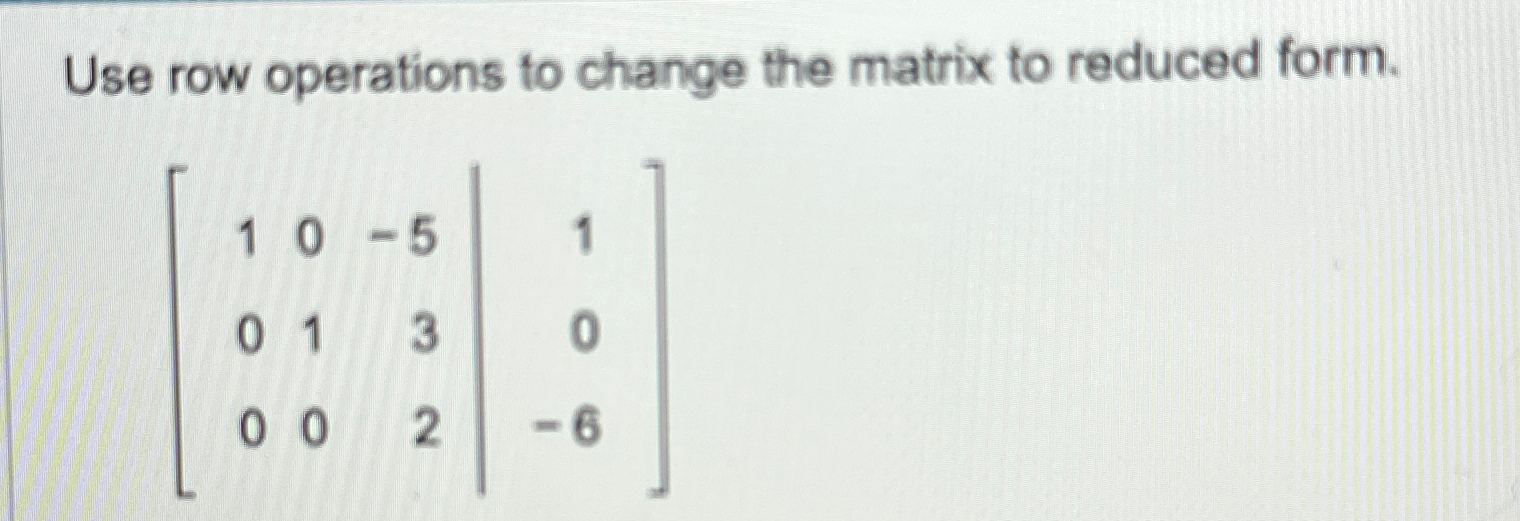 Solved Use row operations to change the matrix to reduced Chegg