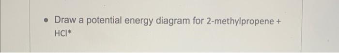 - Draw a potential energy diagram for 2-methylpropene + \( \mathrm{HCl}^{*} \)