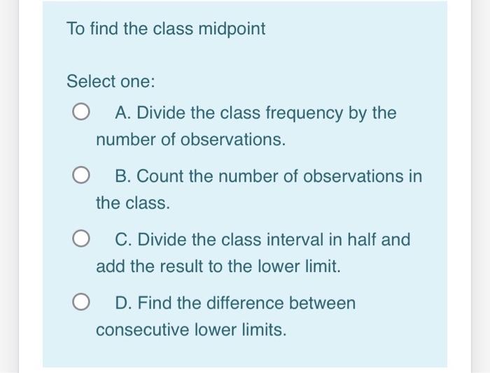 Solved To find the class midpoint Select one: A. Divide the | Chegg.com