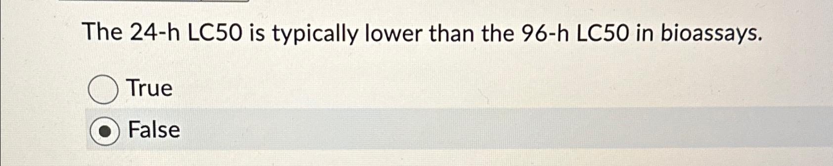 Solved The 24-h ﻿LC50 ﻿is typically lower than the 96-h | Chegg.com