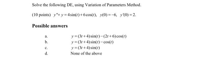 Solve the following DE, using Variation of Parameters Method. (10 points) y + y = 4 sin(t)+6cos(t), y0)=-6, y(o)=2. Possible