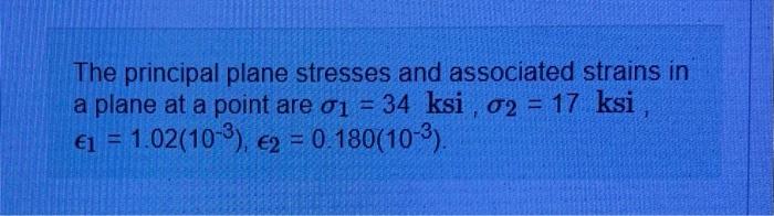 The principal plane stresses and associated strains in a plane at a point are \( \sigma_{1}=34 \mathrm{ksi}, \sigma_{2}=17 \)