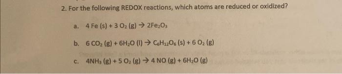 2. For the following REDOX reactions, which atoms are reduced or oxidized?
a. \( 4 \mathrm{Fe}(\mathrm{s})+3 \mathrm{O}_{2}(\