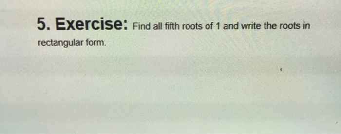 Solved 5. Exercise: Find all fifth roots of 1 and write the | Chegg.com