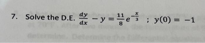 7. Solve the D.E. \( \frac{d y}{d x}-y=\frac{11}{8} e^{-\frac{x}{3}} ; y(0)=-1 \)