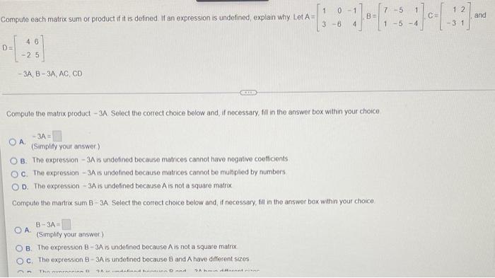 Compute each matrix sum or product if it is defined. If an expression is undefined, explain why Let A=
46
0-[-28]
D=
-3A, B-3