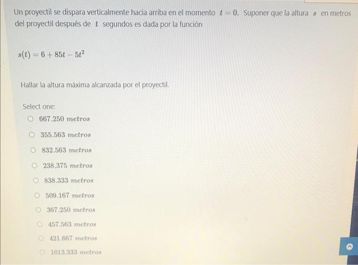 Un proyectil se dispara verticalmente hacia arriba en el momento t= 0. Suponer que la altura s en metros del proyectil despué