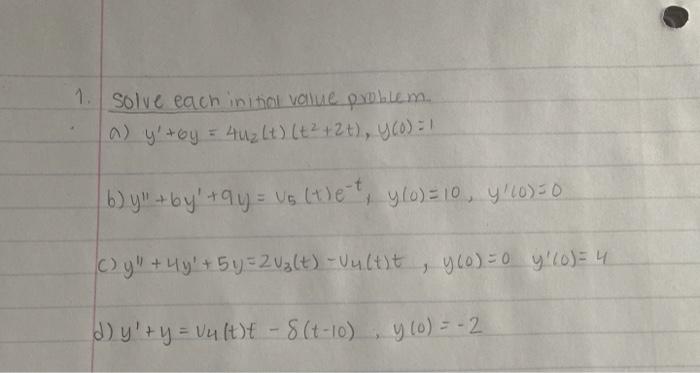 1. Solve each initial value problem... a) y+by = 4u₂ (t) (t² + 2 t), y(0) = 1 b) y +by +9y= V₁ (t)et, y/o) = 10, y (0)=0