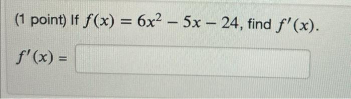 (1 point) If \( f(x)=6 x^{2}-5 x-24 \) \[ f^{\prime}(x)= \]