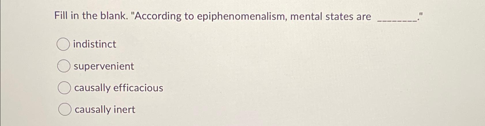 Solved Fill In The Blank. "According To Epiphenomenalism, | Chegg.com