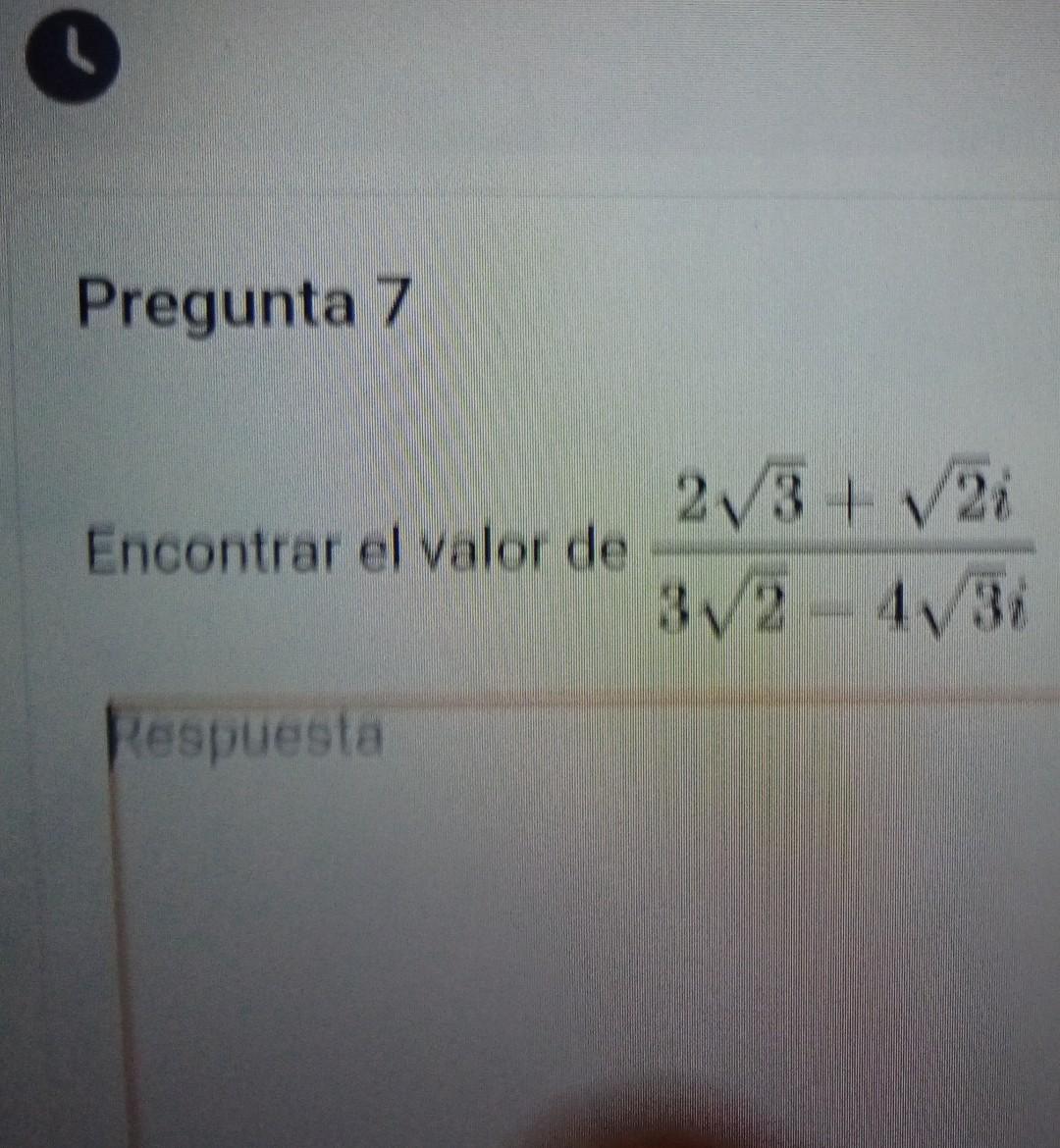 Pregunta 7 Encontrar el valor de \( \frac{2 \sqrt{3}+\sqrt{2} i}{3 \sqrt{2}-4 \sqrt{3} i} \)