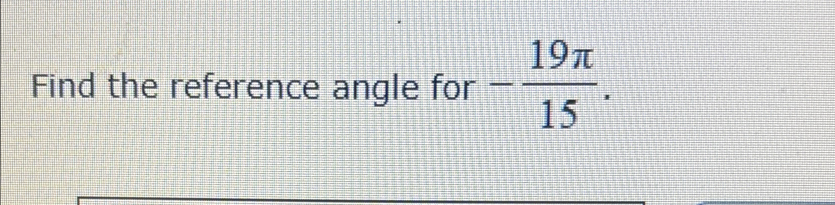 Solved Find the reference angle for -19π15 | Chegg.com