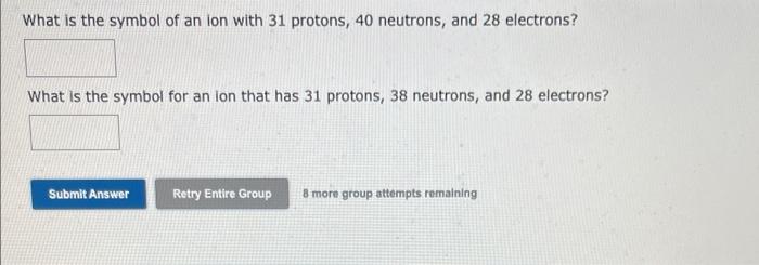 What is the symbol of an ion with 31 protons, 40 neutrons, and 28 electrons?
What is the symbol for an lon that has 31 proton