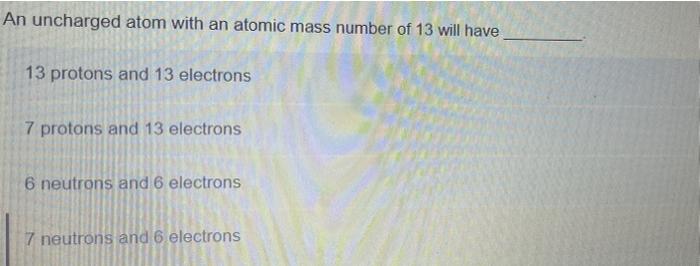 Solved An uncharged atom with an atomic mass number of 13 | Chegg.com