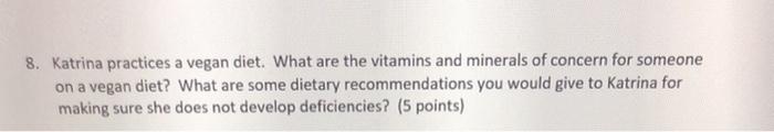 8. Katrina practices a vegan diet. What are the vitamins and minerals of concern for someone on a vegan diet? What are some d