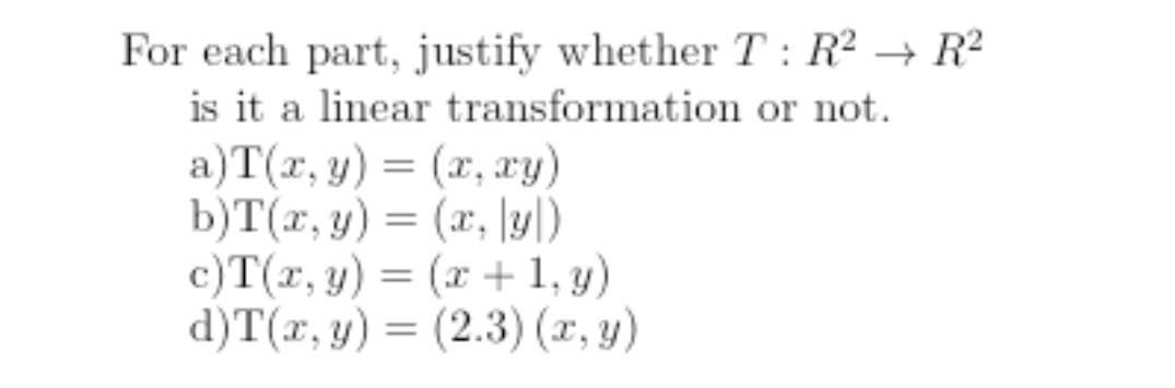 For each part, justify whether \( T: R^{2} \rightarrow R^{2} \) is it a linear transformation or not. a) \( \mathrm{T}(x, y)=