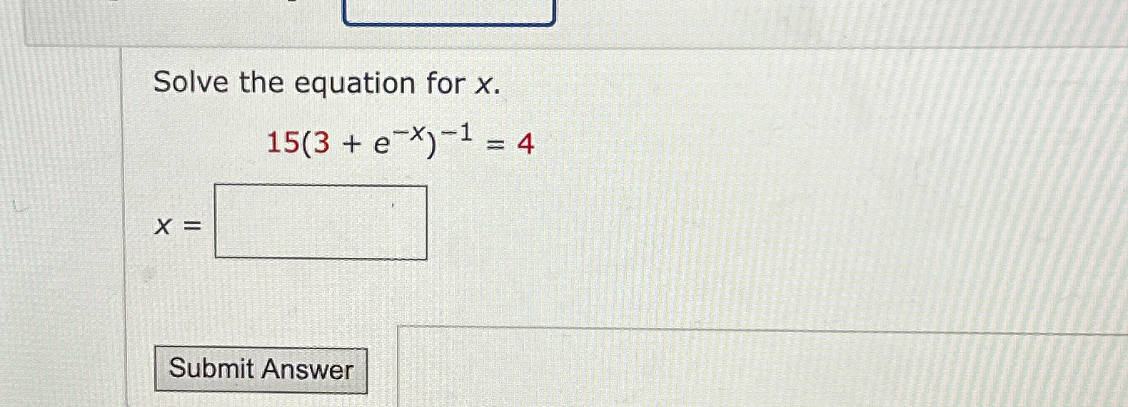 Solved Solve the equation for x.15(3+e-x)-1=4x= | Chegg.com