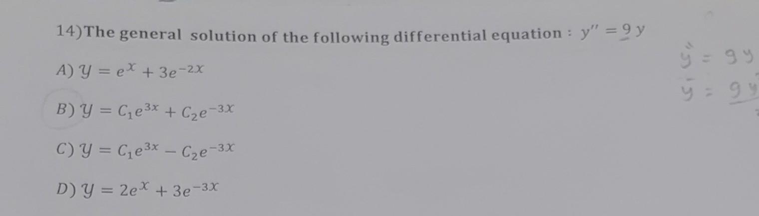 14) The general solution of the following differential equation : y =9 y A) Y = ex + 3e-2x B) Y = C₁e³x + С₂e-3x C) Y = C₁e³