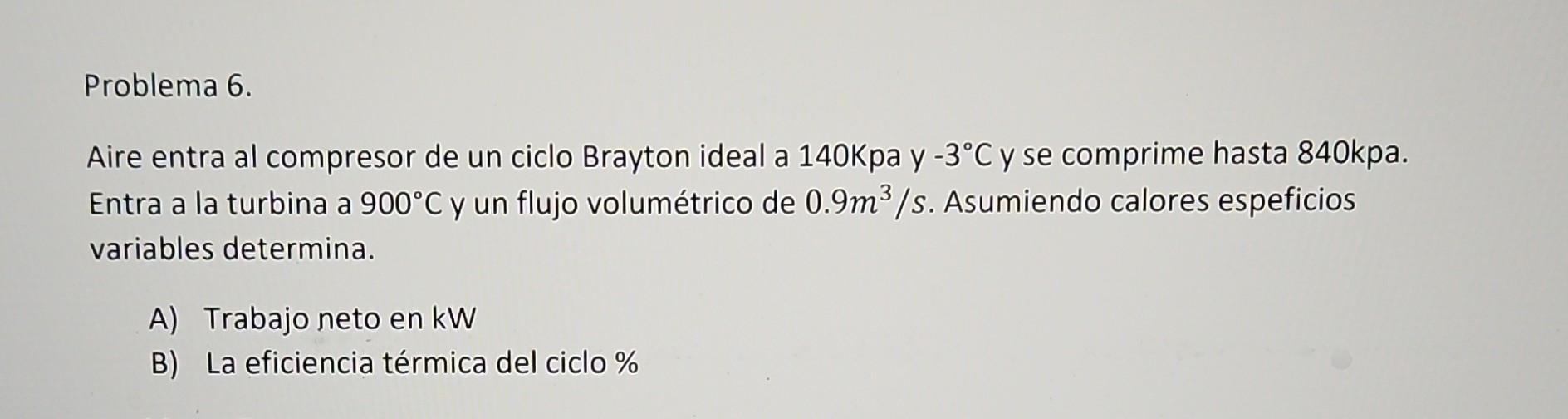 Aire entra al compresor de un ciclo Brayton ideal a \( 140 \mathrm{Kpa} \) y \( -3^{\circ} \mathrm{C} \) y se comprime hasta