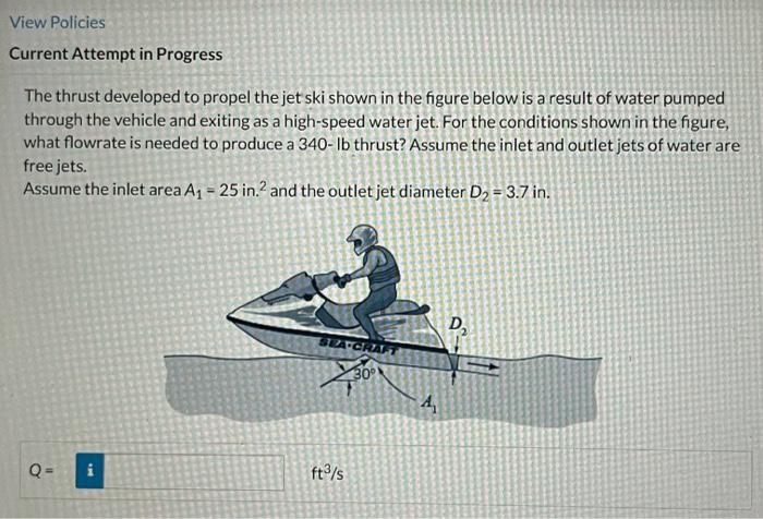 Current Attempt in Progress
The thrust developed to propel the jet ski shown in the figure below is a result of water pumped 