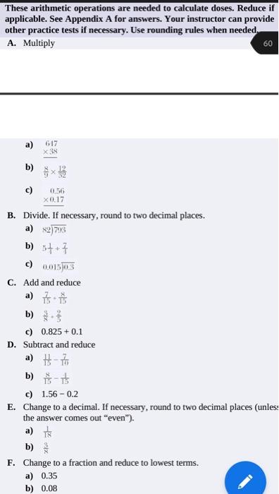 These arithmetic operations are needed to calculate doses. Reduce if applicable. See Appendix A for answers. Your instructor 