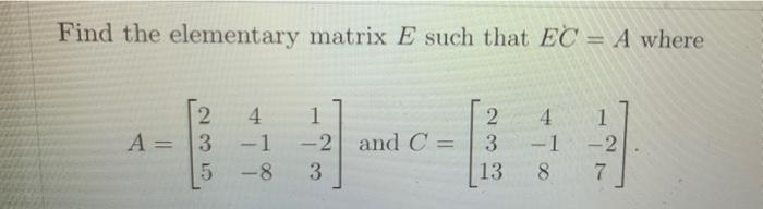 Solved Find The Elementary Matrix E Such That EC = A Where 2 | Chegg.com