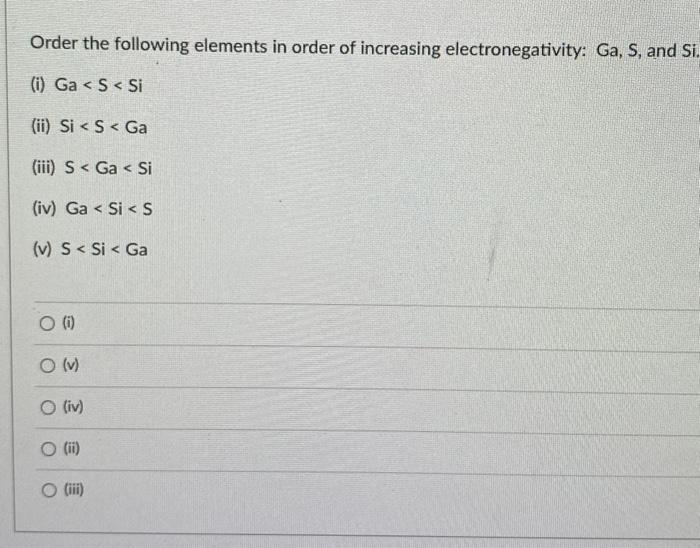 Order the following elements in order of increasing electronegativity: Ga, S, and Si
(i) \( \mathrm{Ga}<\mathrm{S}<\mathrm{Si