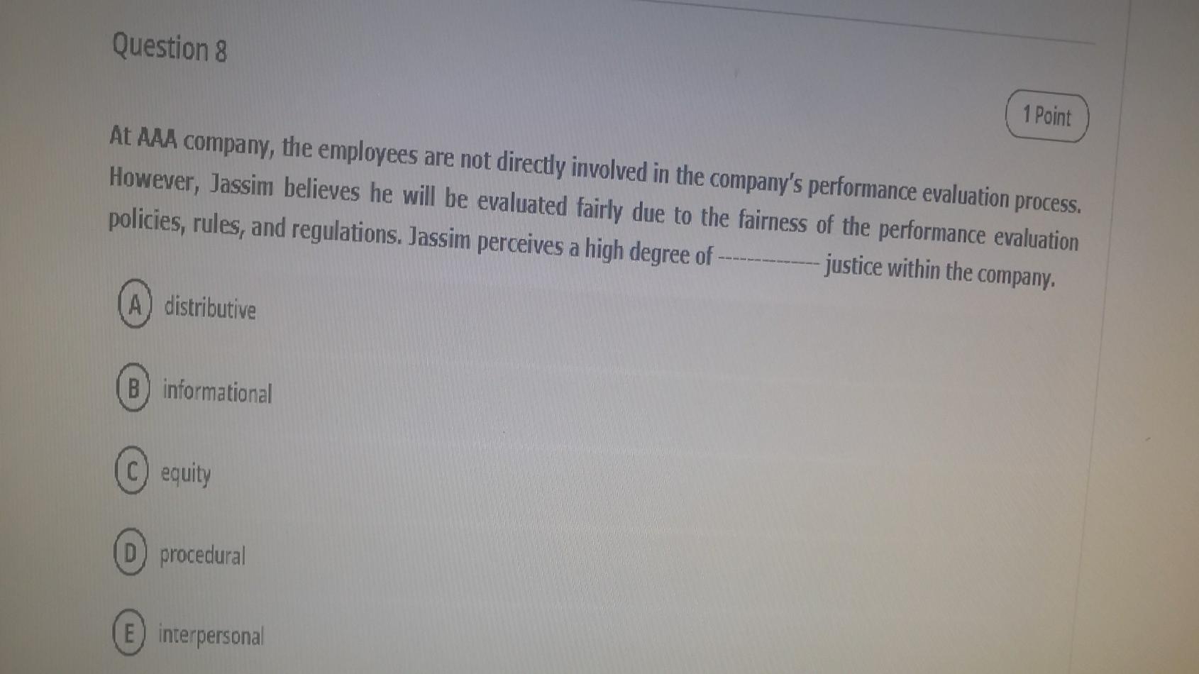 Question 8
1 Point
At AAA company, the employees are not directly involved in the companys performance evaluation process.
H