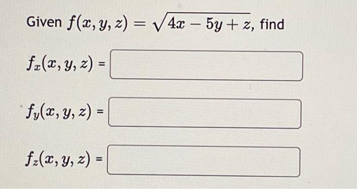 Given \( f(x, y, z)=\sqrt{4 x-5 y+z} \), fi \[ f_{x}(x, y, z)= \] \[ f_{y}(x, y, z)= \] \[ f_{z}(x, y, z)= \]