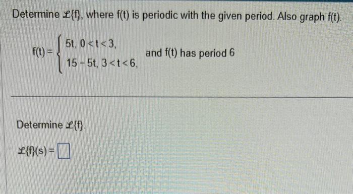 Determine \( \mathscr{f}\{\mathrm{f}\} \), where \( \mathrm{f}(\mathrm{t}) \) is periodic with the given period. Also graph \