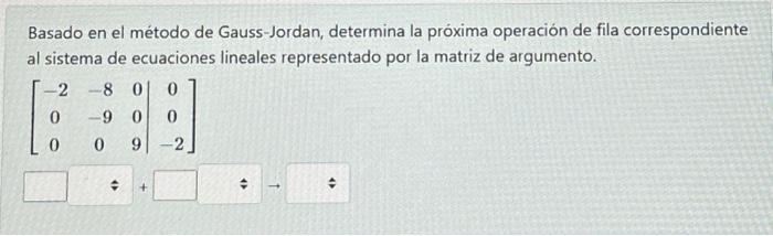 Basado en el método de Gauss-Jordan, determina la próxima operación de fila correspondiente al sistema de ecuaciones lineales