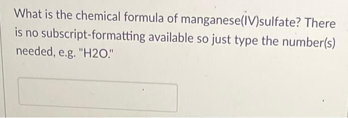 What is the chemical formula of manganese (IV)sulfate? There
is no subscript-formatting available so just type the number(s)
